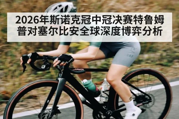 2026年斯诺克冠中冠决赛特鲁姆普对塞尔比安全球深度博弈分析 - dafa888