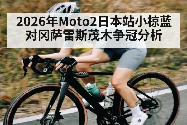 2026年Moto2日本站小椋蓝对冈萨雷斯茂木争冠分析 - dafa888