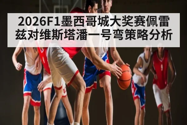 2026F1墨西哥城大奖赛佩雷兹对维斯塔潘一号弯策略分析 - dafa888