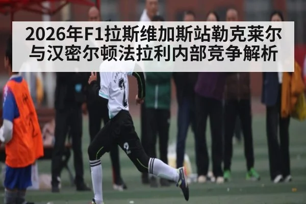 2026年F1拉斯维加斯站勒克莱尔与汉密尔顿法拉利内部竞争解析 - dafa888